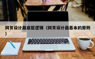 林芝网页设计最底层逻辑（网页设计最基本的原则）