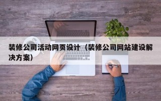 林芝装修公司活动网页设计（装修公司网站建设解决方案）