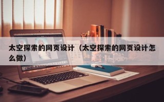 林芝太空探索的网页设计（太空探索的网页设计怎么做）