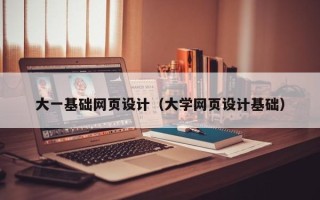 林芝大一基础网页设计（大学网页设计基础）