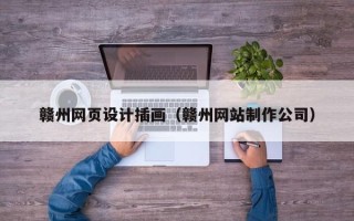 林芝赣州网页设计插画（赣州网站制作公司）