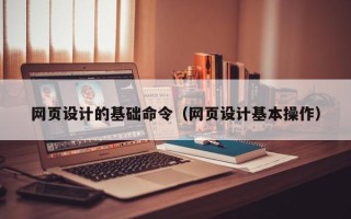 林芝网页设计的基础命令（网页设计基本操作）